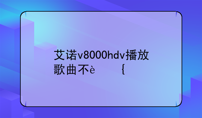 艾诺v8000hdv播放歌曲不连续
