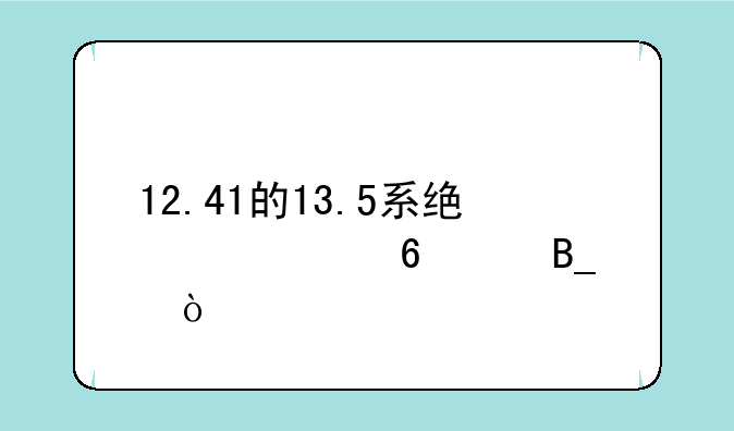 12.41的13.5系统建议升级吗？