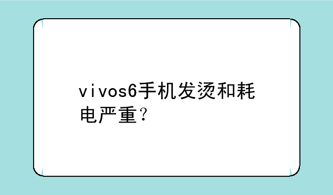 vivos6手机发烫和耗电严重？