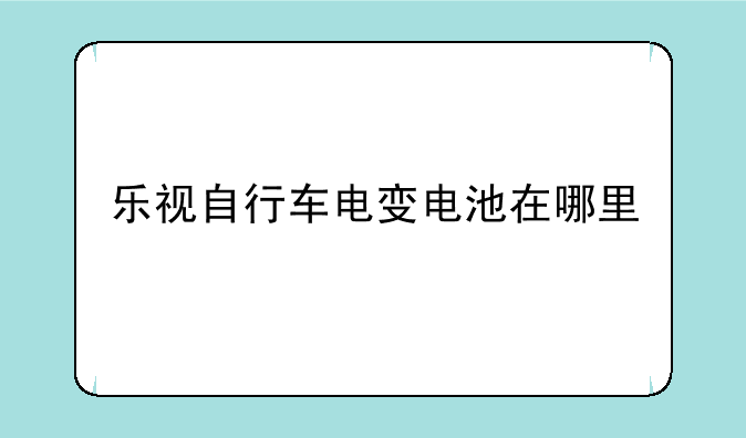 乐视自行车电变电池在哪里