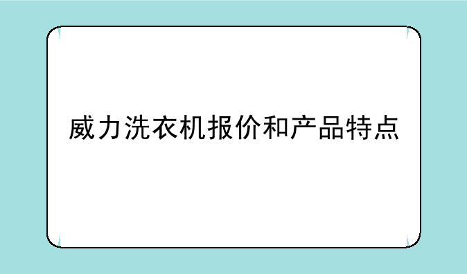 威力洗衣机报价和产品特点