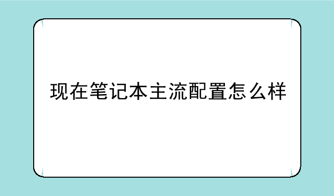 现在笔记本主流配置怎么样