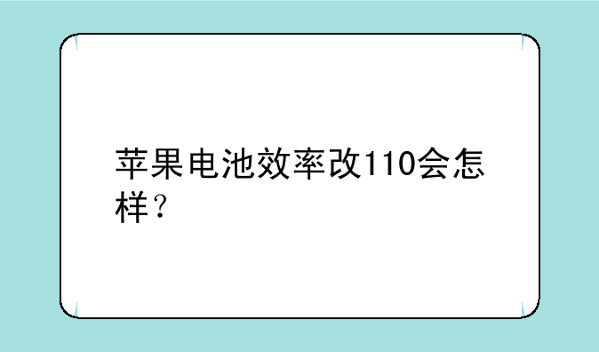苹果电池效率改110会怎样？