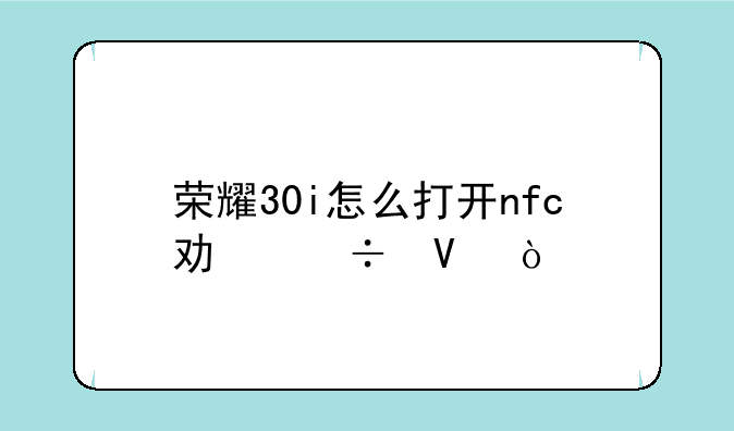 荣耀30i怎么打开nfc功能啊？