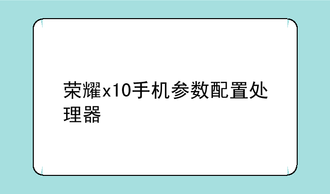 荣耀x10手机参数配置处理器