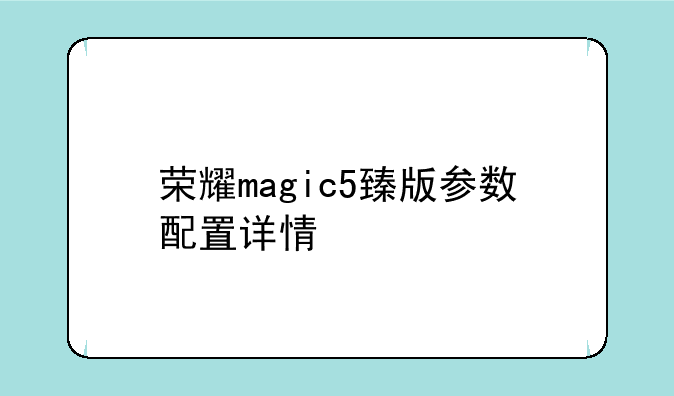 荣耀magic5臻版参数配置详情