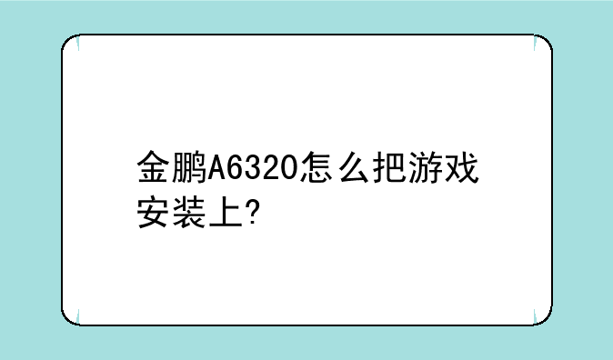 金鹏A6320怎么把游戏安装上?