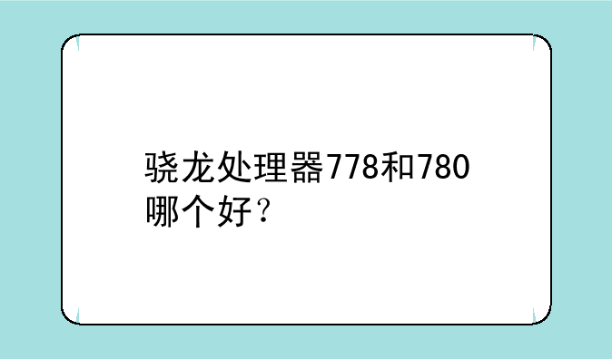 骁龙处理器778和780哪个好？
