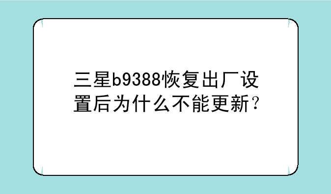 三星b9388恢复出厂设置后为什么不能更新？