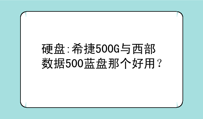 硬盘:希捷500G与西部数据500蓝盘那个好用？