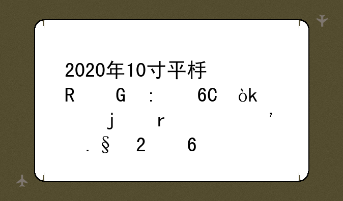 2020年10寸平板电脑推荐：你的最佳选择指南