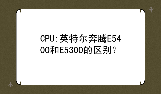 CPU:英特尔奔腾E5400和E5300的区别？