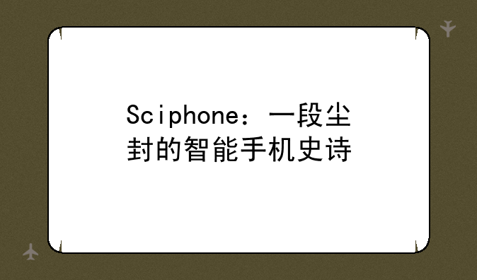Sciphone：一段尘封的智能手机史诗