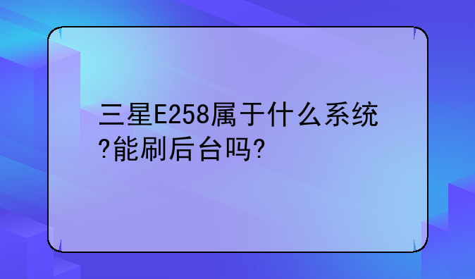 三星E258属于什么系统?能刷后台吗?
