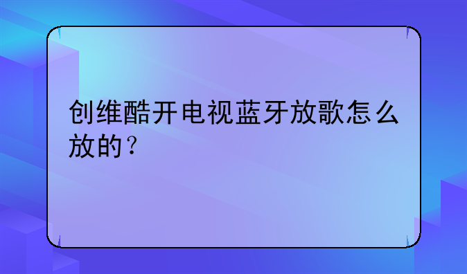 创维酷开电视蓝牙放歌怎么放的？