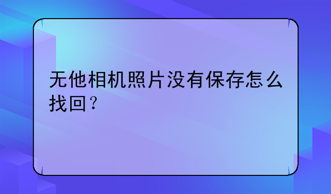 无他相机照片没有保存怎么找回？