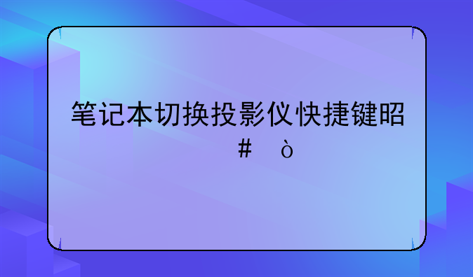 笔记本切换投影仪快捷键是什么？