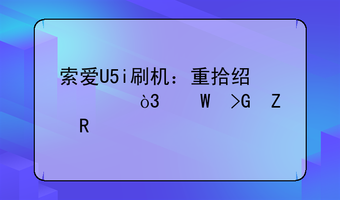 索爱U5i刷机：重拾经典，焕发新生