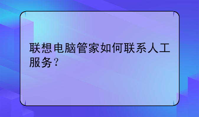 联想电脑管家如何联系人工服务？