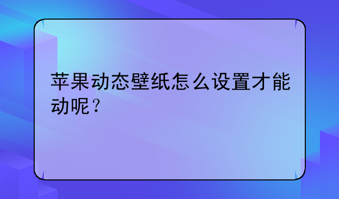 苹果动态壁纸怎么设置才能动呢？