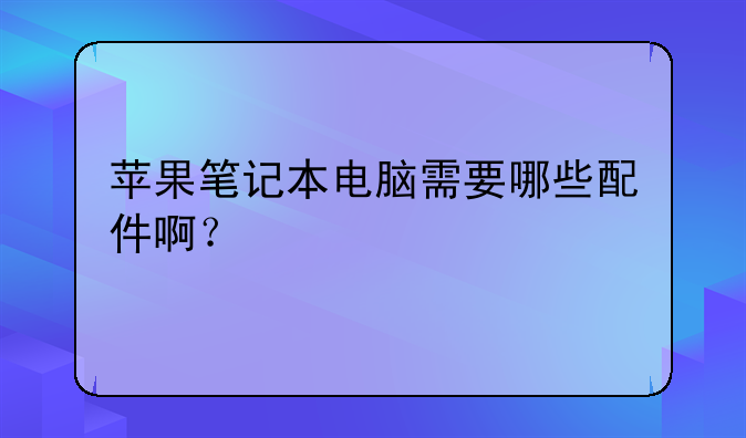苹果笔记本电脑需要哪些配件啊？