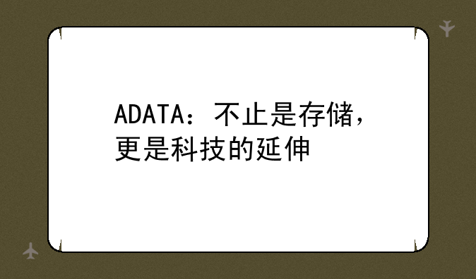 ADATA：不止是存储，更是科技的延伸