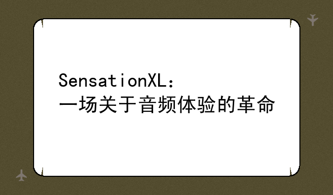 SensationXL：一场关于音频体验的革命