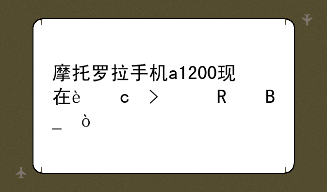 摩托罗拉手机a1200现在还可以用吗？