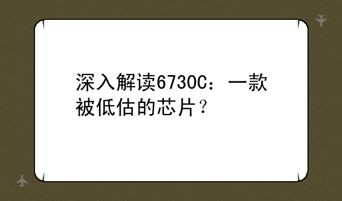 深入解读6730C：一款被低估的芯片？