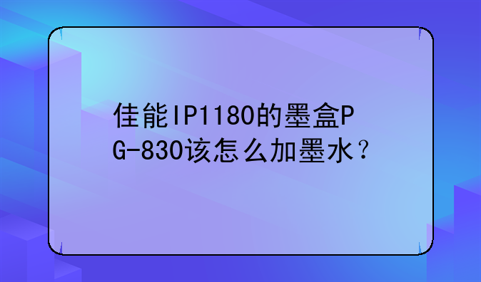 佳能IP1180的墨盒PG-830该怎么加墨水？