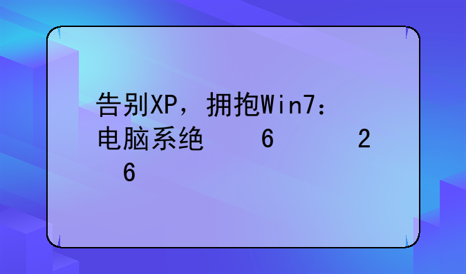 告别XP，拥抱Win7：电脑系统升级指南