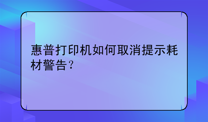 惠普打印机如何取消提示耗材警告？
