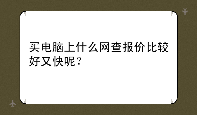 买电脑上什么网查报价比较好又快呢？