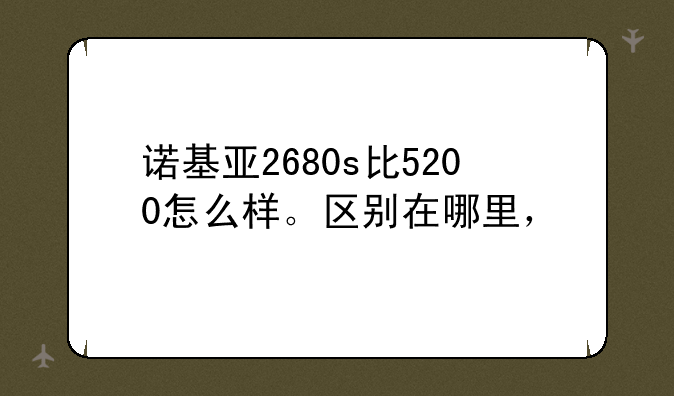 诺基亚2680s比5200怎么样。区别在哪里，