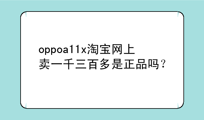 oppoa11x淘宝网上卖一千三百多是正品吗？