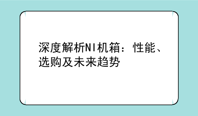 深度解析NI机箱：性能、选购及未来趋势