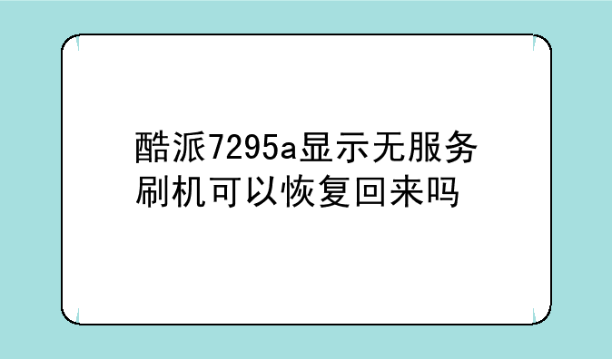 酷派7295a显示无服务刷机可以恢复回来吗
