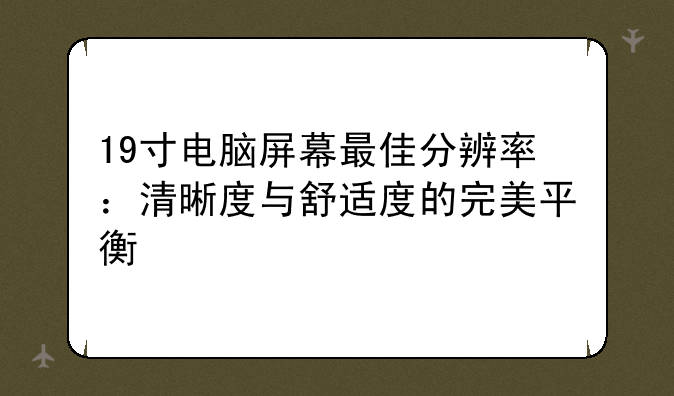 19寸电脑屏幕最佳分辨率：清晰度与舒适度的完美平衡