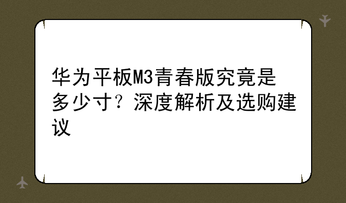 华为平板M3青春版究竟是多少寸？深度解析及选购建议