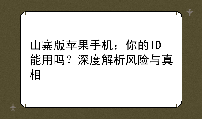 山寨版苹果手机：你的ID能用吗？深度解析风险与真相