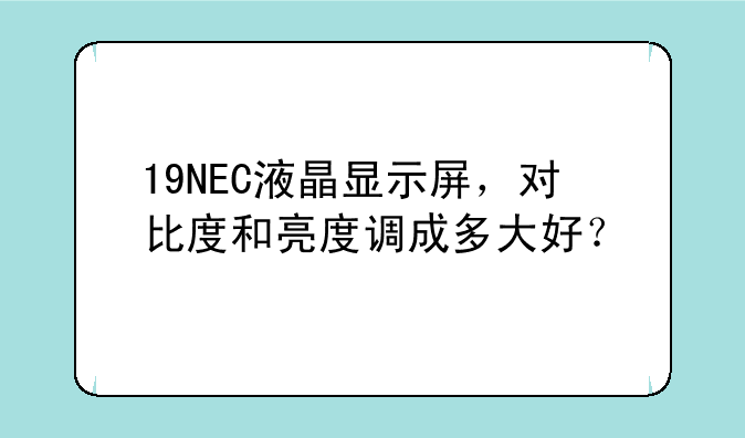 19NEC液晶显示屏，对比度和亮度调成多大好？