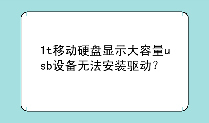 1t移动硬盘显示大容量usb设备无法安装驱动？