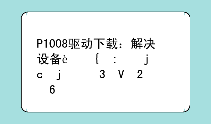 P1008驱动下载：解决设备连接难题的完整指南