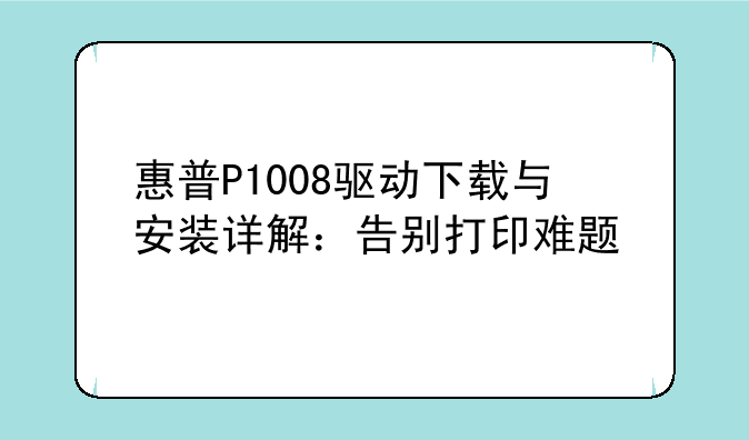 惠普P1008驱动下载与安装详解：告别打印难题