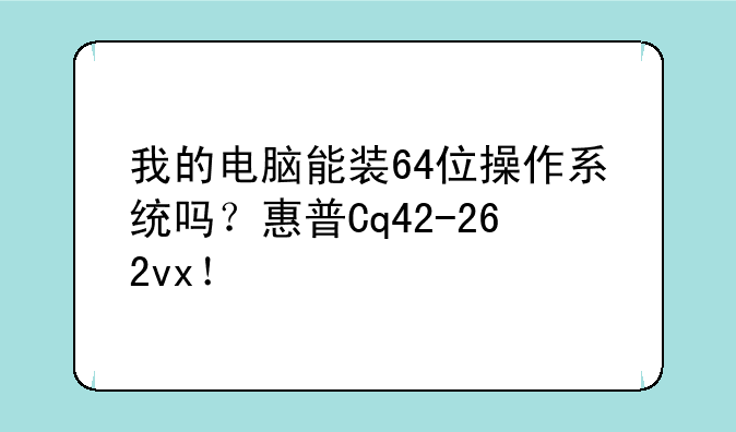 我的电脑能装64位操作系统吗？惠普Cq42-262vx！