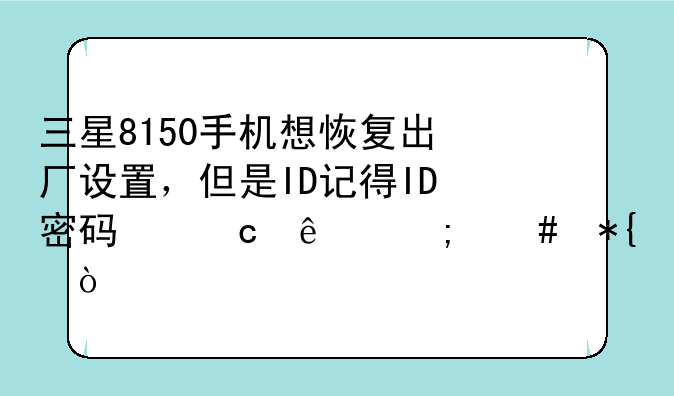 三星8150手机想恢复出厂设置，但是ID记得ID密码忘了怎么办？