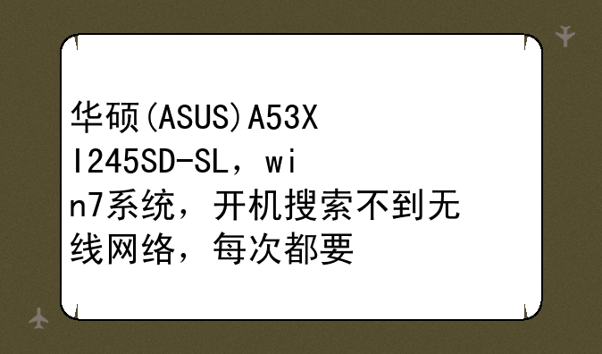 华硕(ASUS)A53XI245SD-SL，win7系统，开机搜索不到无线网络，每次都要修复一下！