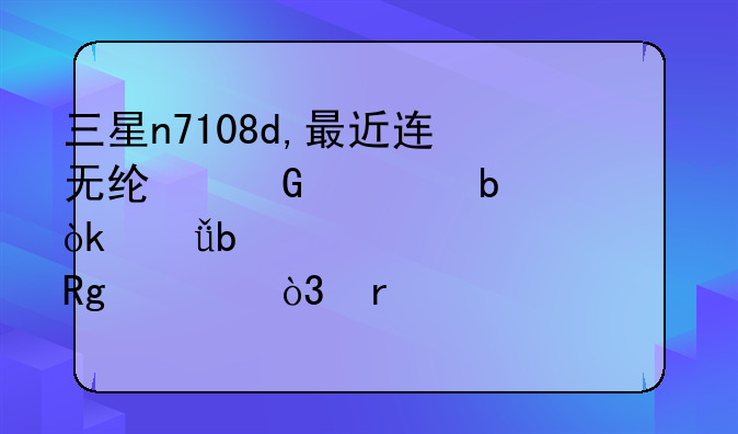 三星n7108d,最近连无线网总是一会就显示密码错误，需要关掉wifi开关再开启就好了。什么原因。