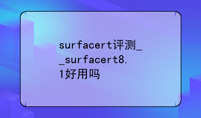 surfacert评测__surfacert8.1好用吗