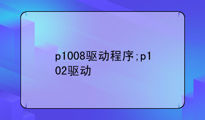 p1008驱动程序;p102驱动